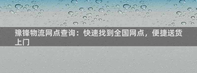 28圈稳吗：豫锋物流网点查询：快速找